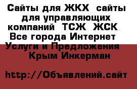 Сайты для ЖКХ, сайты для управляющих компаний, ТСЖ, ЖСК - Все города Интернет » Услуги и Предложения   . Крым,Инкерман